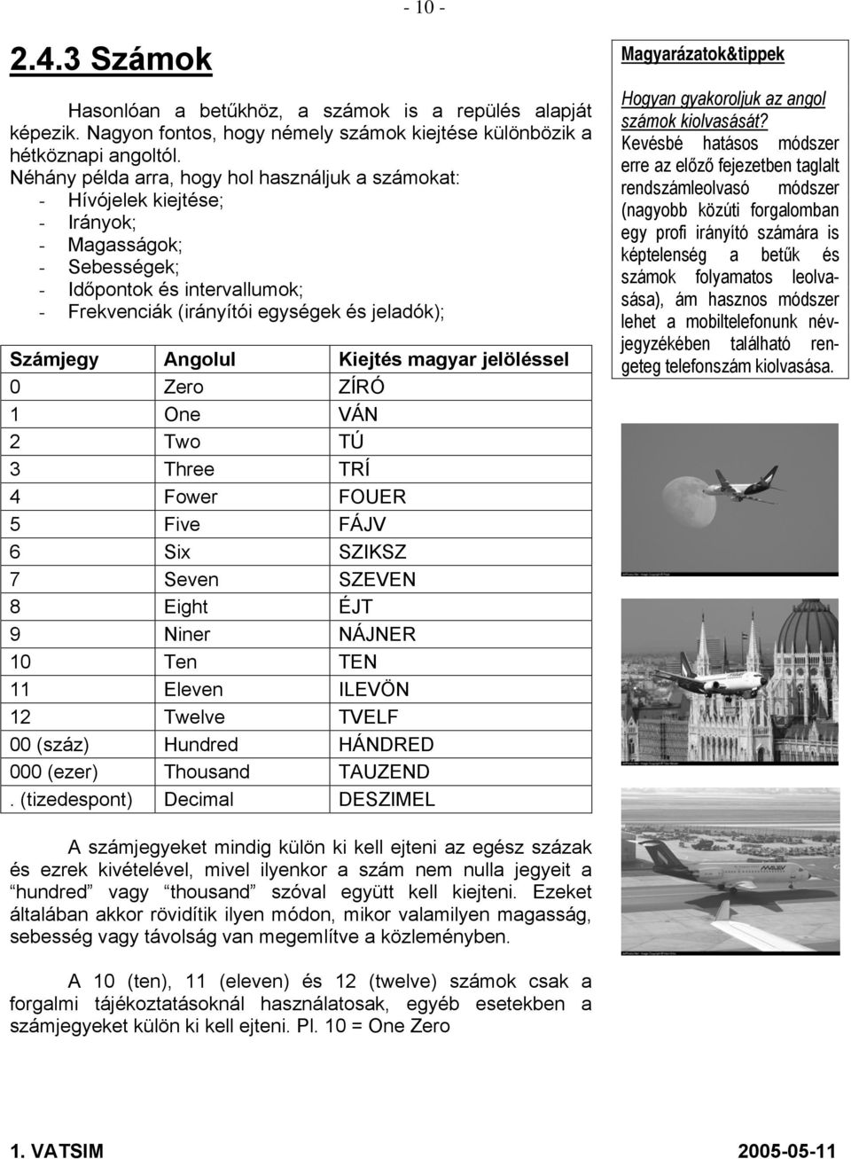 Angolul Kiejtés magyar jelöléssel 0 Zero ZÍRÓ 1 One VÁN 2 Two TÚ 3 Three TRÍ 4 Fower FOUER 5 Five FÁJV 6 Six SZIKSZ 7 Seven SZEVEN 8 Eight ÉJT 9 Niner NÁJNER 10 Ten TEN 11 Eleven ILEVÖN 12 Twelve