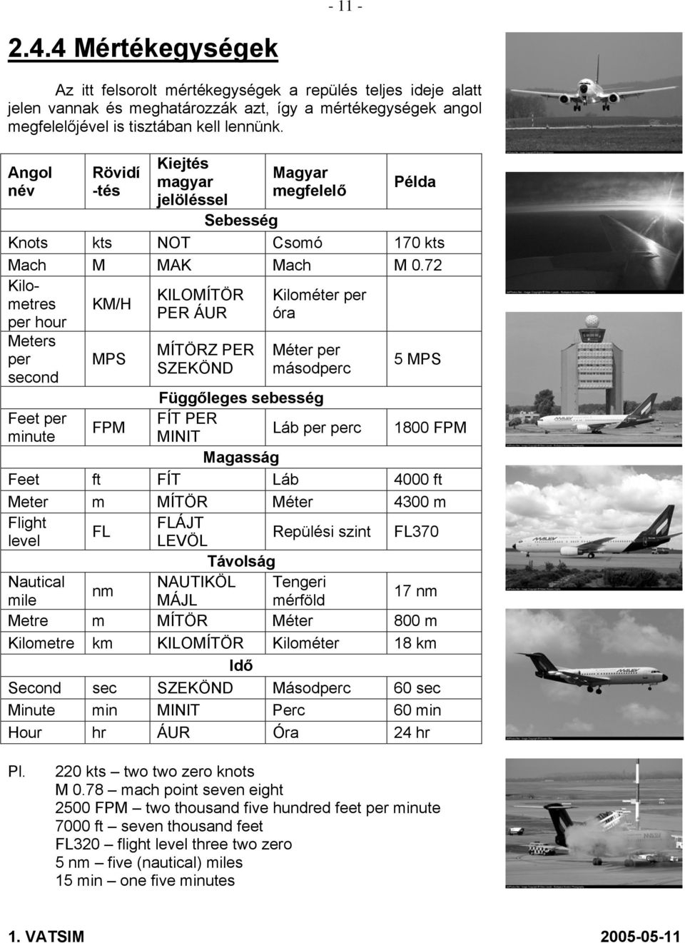 72 Kilometres per hour Meters per second KM/H MPS KILOMÍTÖR PER ÁUR MÍTÖRZ PER SZEKÖND Kilométer per óra Méter per másodperc 5 MPS Függőleges sebesség Feet per FÍT PER FPM minute MINIT Láb per perc