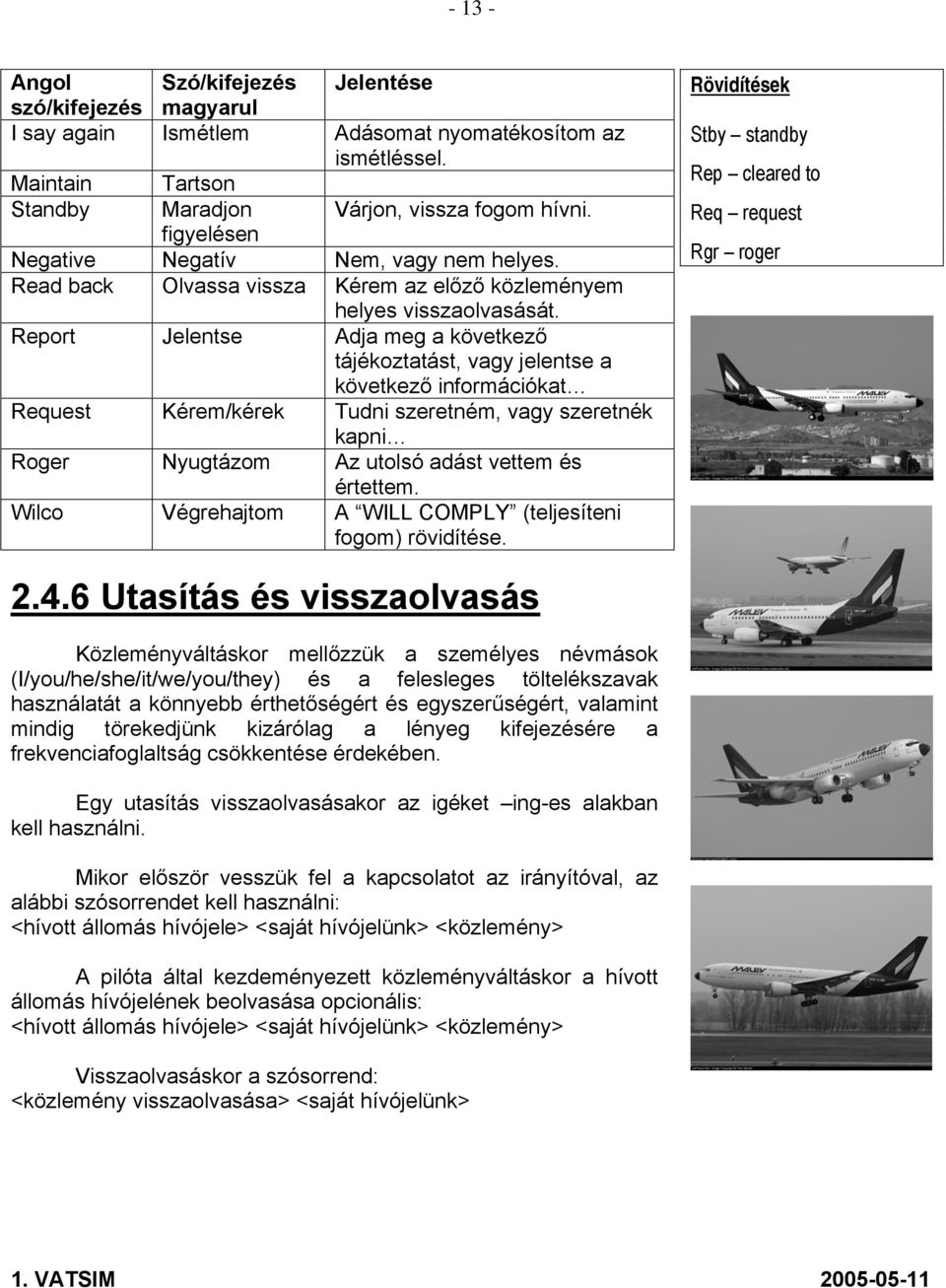 Report Jelentse Adja meg a következő tájékoztatást, vagy jelentse a következő információkat Request Kérem/kérek Tudni szeretném, vagy szeretnék kapni Roger Nyugtázom Az utolsó adást vettem és
