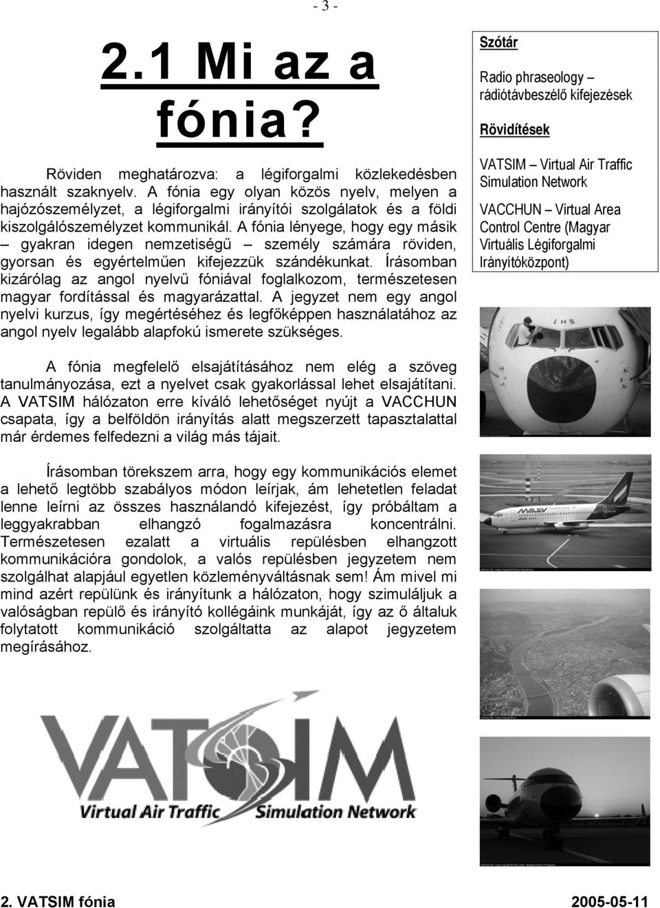A fónia lényege, hogy egy másik gyakran idegen nemzetiségű személy számára röviden, gyorsan és egyértelműen kifejezzük szándékunkat.