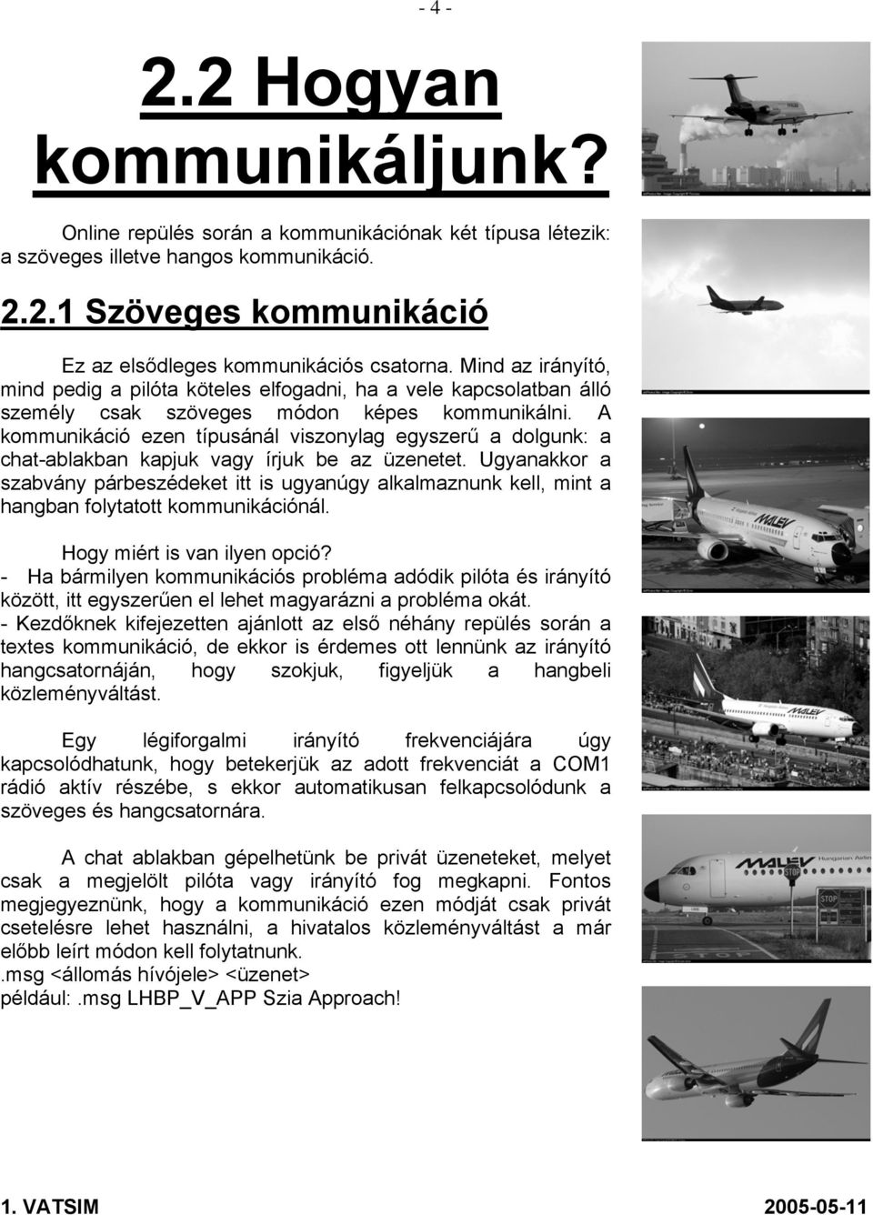 A kommunikáció ezen típusánál viszonylag egyszerű a dolgunk: a chat-ablakban kapjuk vagy írjuk be az üzenetet.