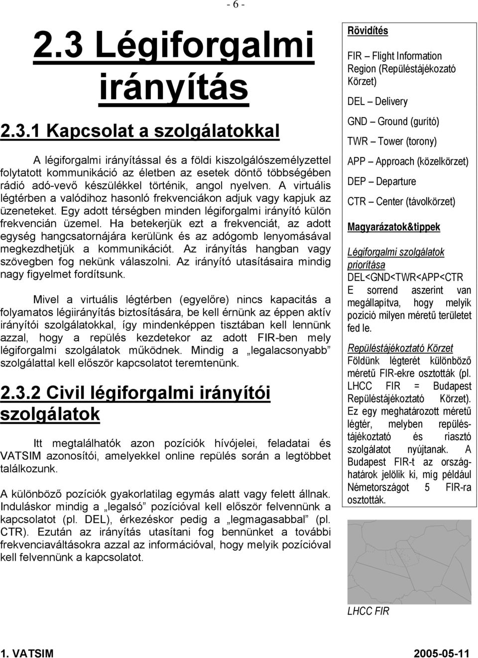 1 Kapcsolat a szolgálatokkal A légiforgalmi irányítással és a földi kiszolgálószemélyzettel folytatott kommunikáció az életben az esetek döntő többségében rádió adó-vevő készülékkel történik, angol