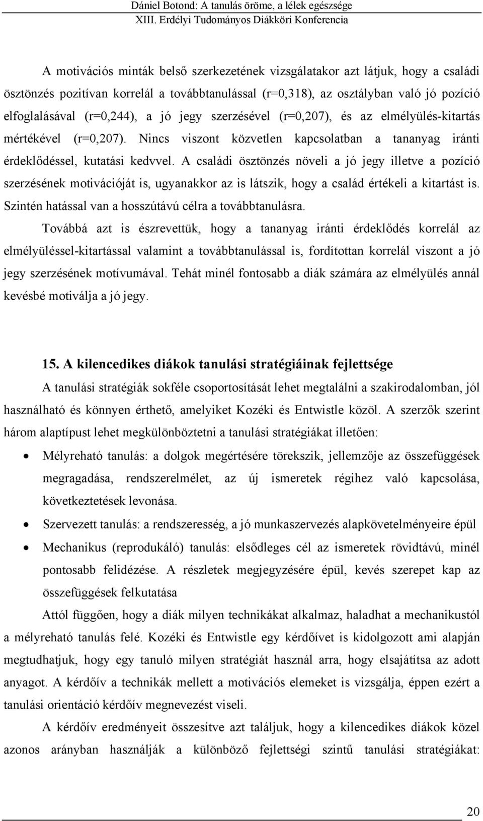 A családi ösztönzés növeli a jó jegy illetve a pozíció szerzésének motivációját is, ugyanakkor az is látszik, hogy a család értékeli a kitartást is.