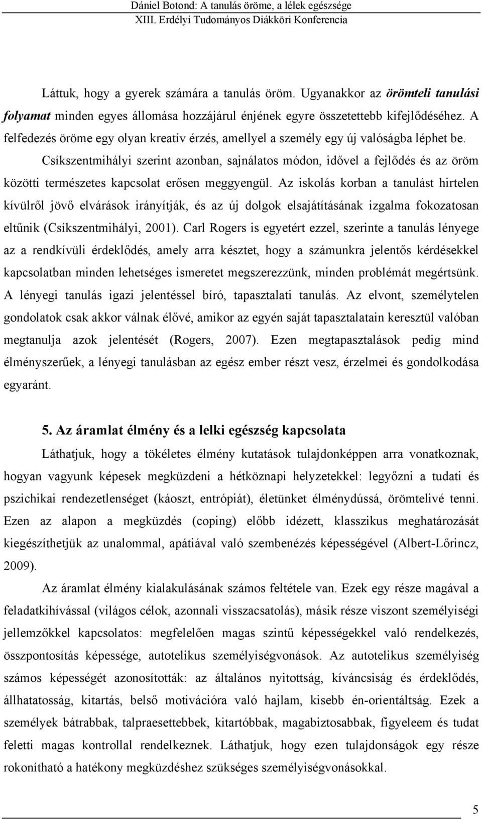 Csíkszentmihályi szerint azonban, sajnálatos módon, idővel a fejlődés és az öröm közötti természetes kapcsolat erősen meggyengül.