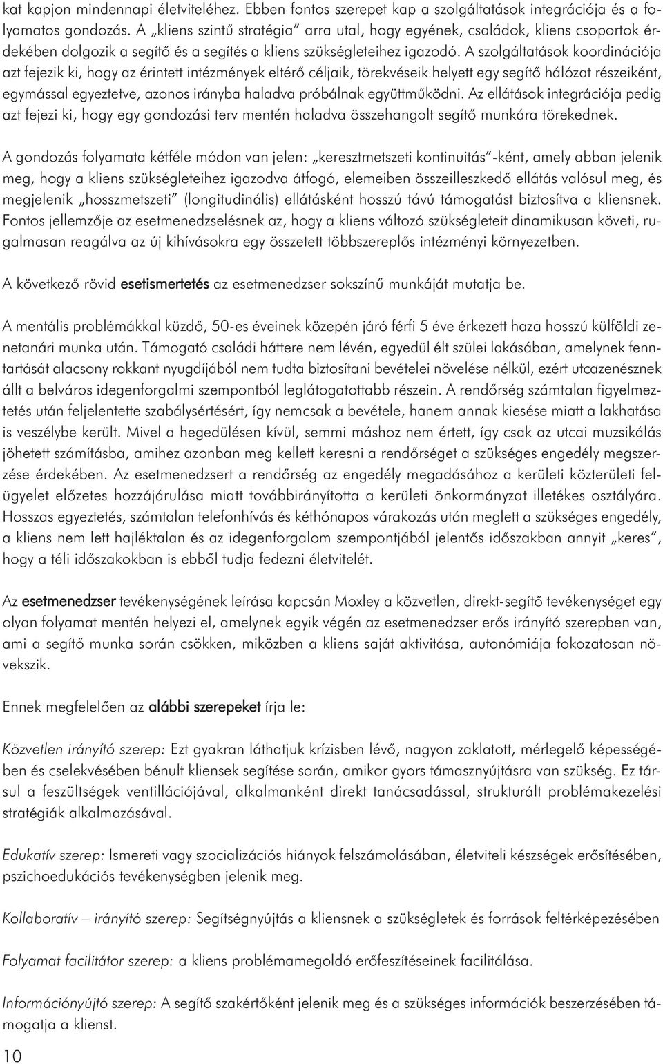A szolgáltatások koordinációja azt fejezik ki, hogy az érintett intézmények eltérő céljaik, törekvéseik helyett egy segítő hálózat részeiként, egymással egyeztetve, azonos irányba haladva próbálnak