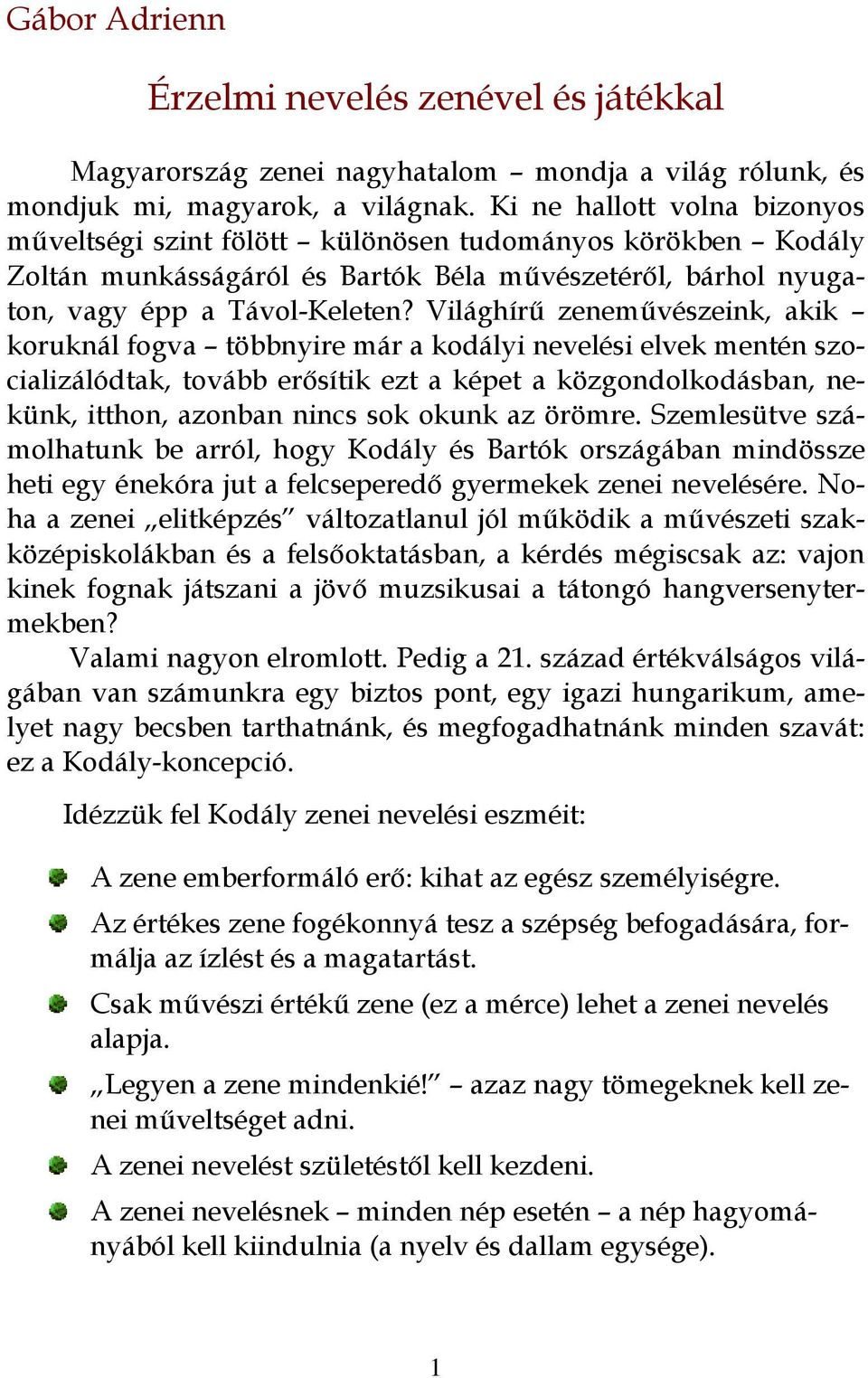 Világhírű zeneművészeink, akik koruknál fogva többnyire már a kodályi nevelési elvek mentén szocializálódtak, tovább erősítik ezt a képet a közgondolkodásban, nekünk, itthon, azonban nincs sok okunk