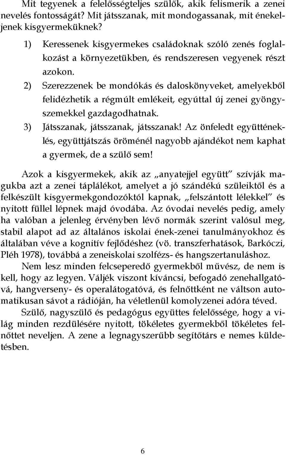 2) Szerezzenek be mondókás és daloskönyveket, amelyekből felidézhetik a régmúlt emlékeit, egyúttal új zenei gyöngyszemekkel gazdagodhatnak. 3) Játsszanak, játsszanak, játsszanak!