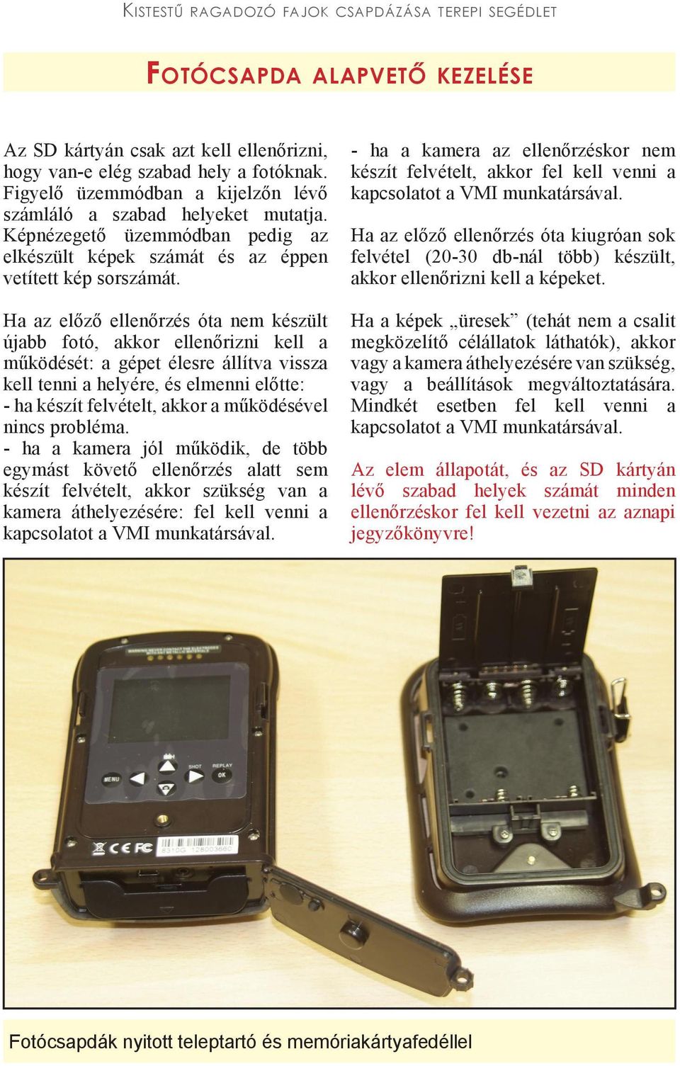 Ha az előző ellenőrzés óta nem készült újabb fotó, akkor ellenőrizni kell a működését: a gépet élesre állítva vissza kell tenni a helyére, és elmenni előtte: - ha készít felvételt, akkor a