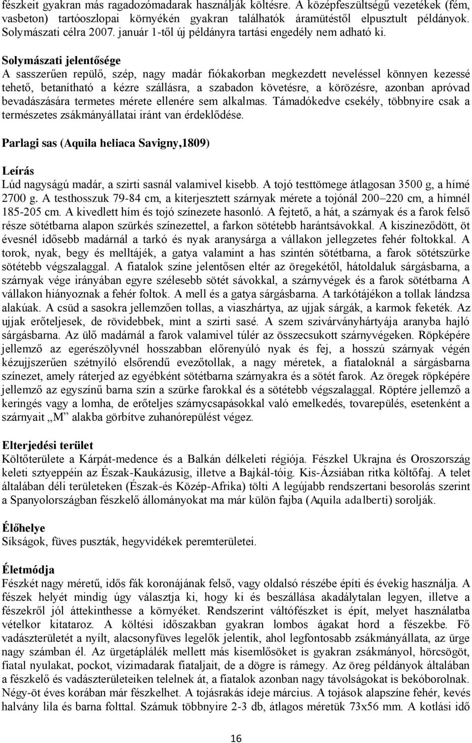 Solymászati jelentősége A sasszerűen repülő, szép, nagy madár fiókakorban megkezdett neveléssel könnyen kezessé tehető, betanítható a kézre szállásra, a szabadon követésre, a körözésre, azonban