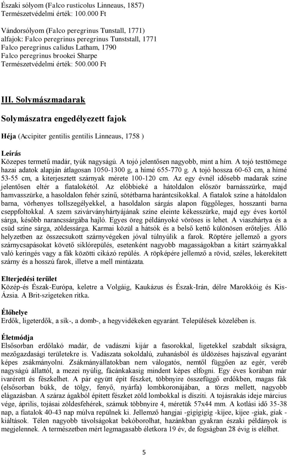 érték: 500.000 Ft III. Solymászmadarak Solymászatra engedélyezett fajok Héja (Accipiter gentilis gentilis Linneaus, 1758 ) Közepes termetű madár, tyúk nagyságú. A tojó jelentősen nagyobb, mint a hím.