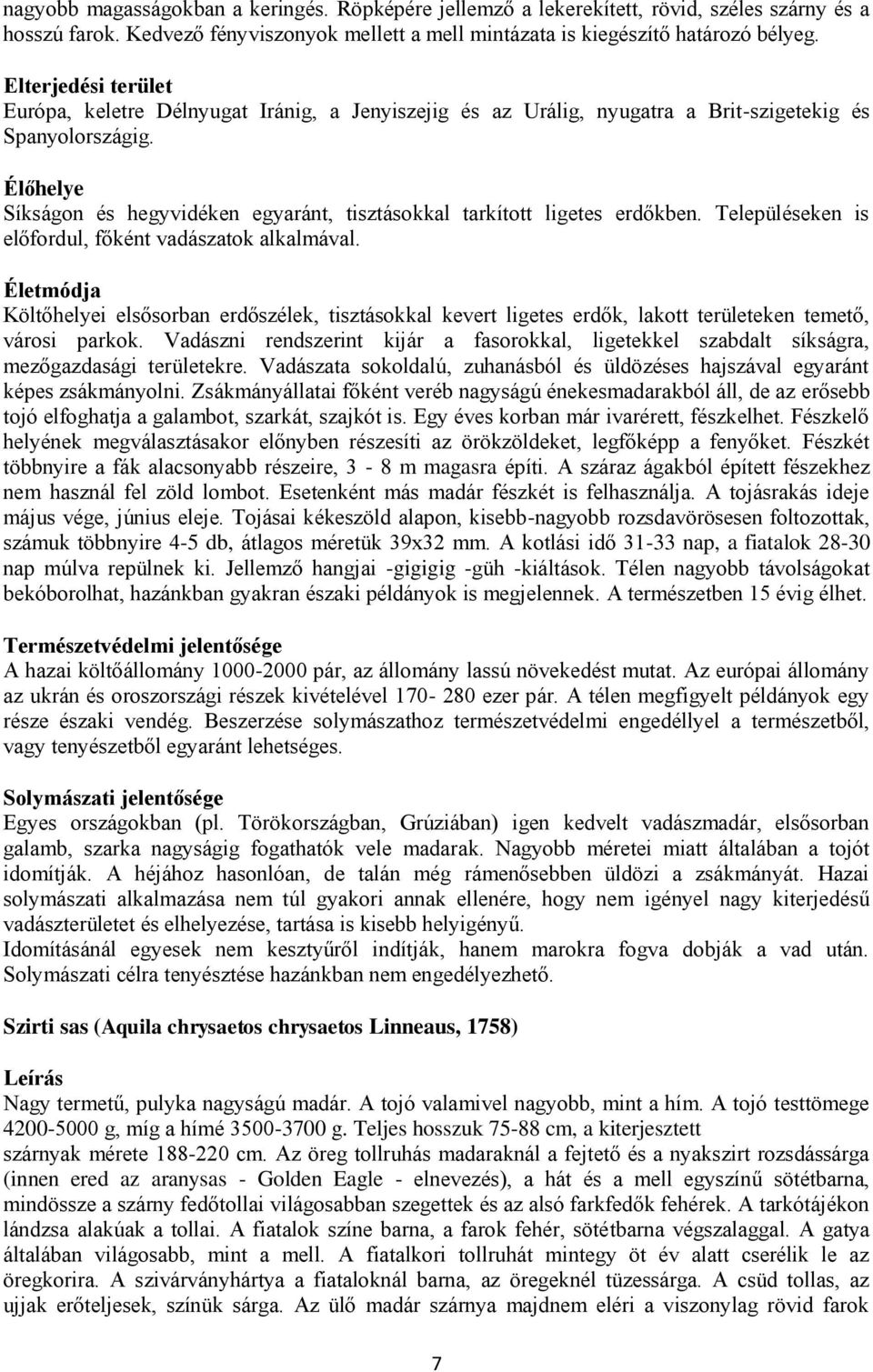 Élőhelye Síkságon és hegyvidéken egyaránt, tisztásokkal tarkított ligetes erdőkben. Településeken is előfordul, főként vadászatok alkalmával.