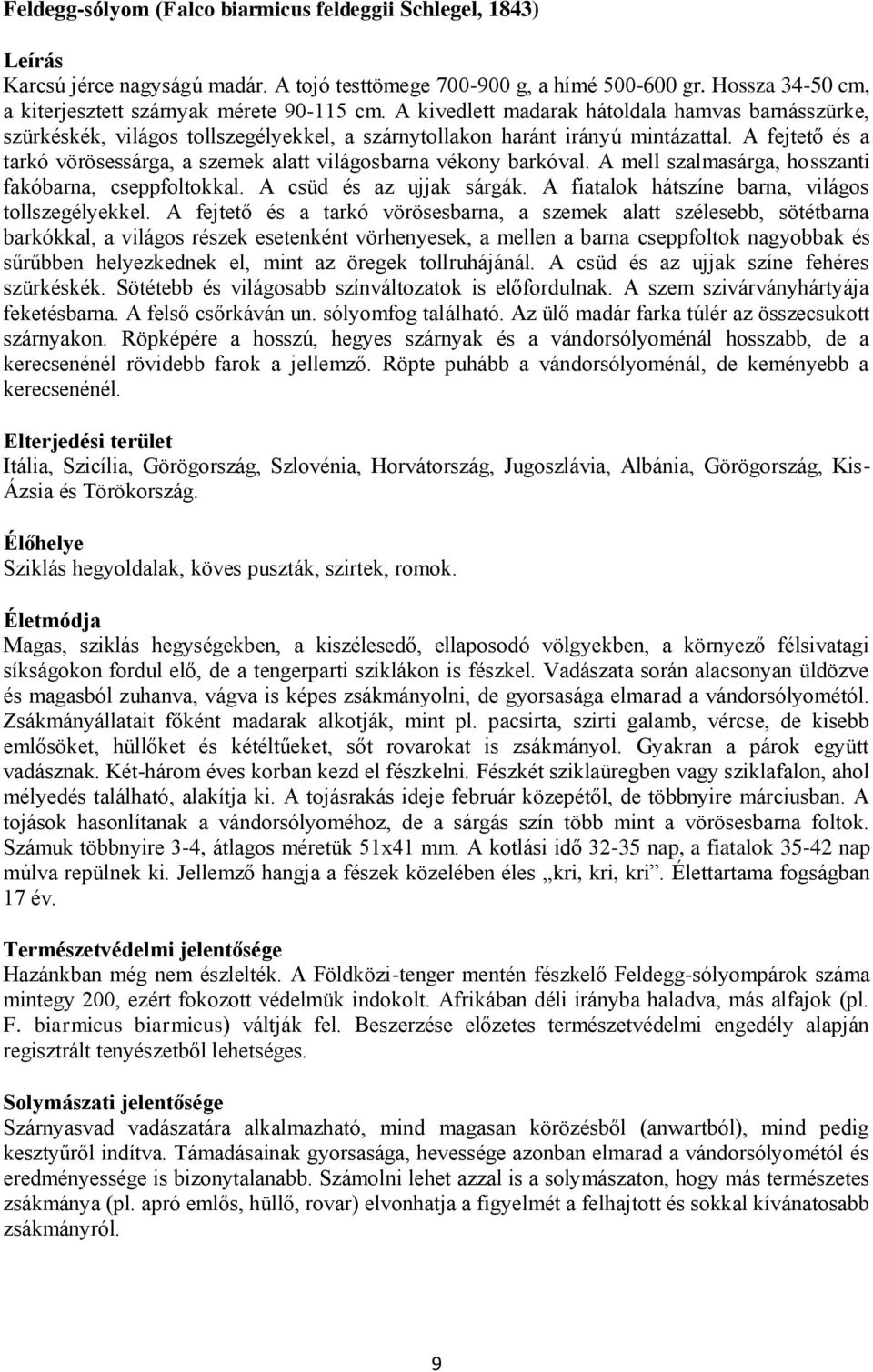 A fejtető és a tarkó vörösessárga, a szemek alatt világosbarna vékony barkóval. A mell szalmasárga, hosszanti fakóbarna, cseppfoltokkal. A csüd és az ujjak sárgák.