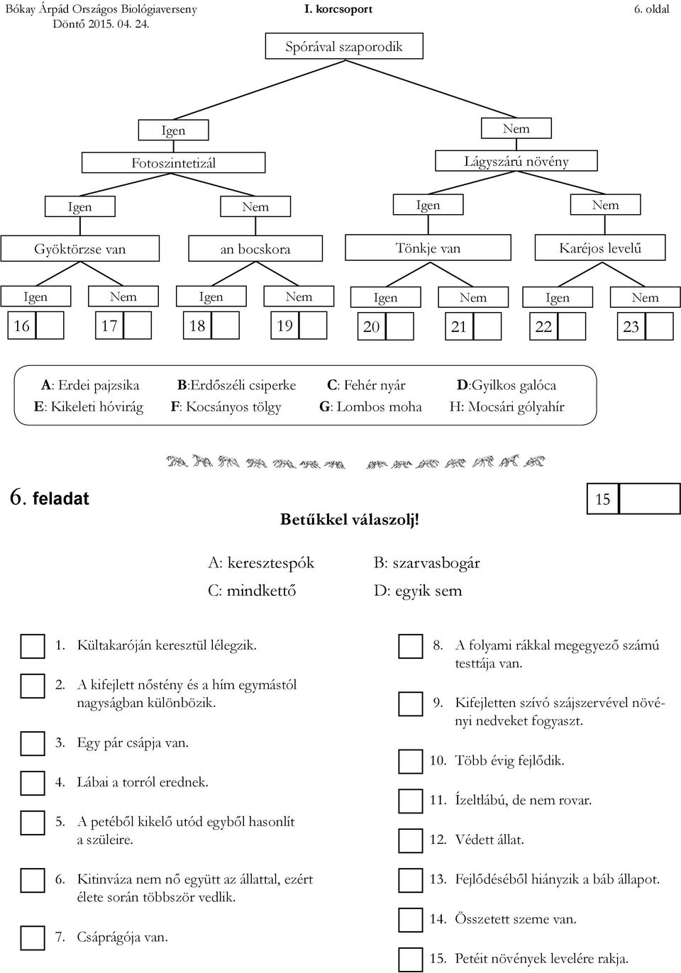 galóca E: Kikeleti hóvirág F: Kocsányos tölgy G: Lombos moha H: Mocsári gólyahír 6. feladat 15 Betűkkel válaszolj! A: keresztespók B: szarvasbogár C: mindkettő D: egyik sem 1.