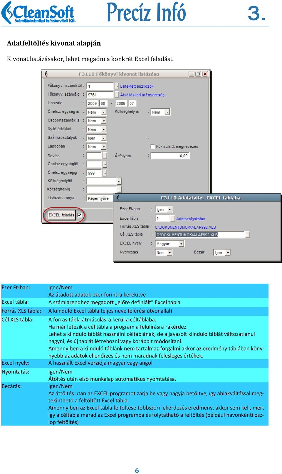 Excel tábla teljes neve (elérési útvonallal) A forrás tábla átmásolásra kerül a céltáblába. Ha már létezik a cél tábla a program a felülírásra rákérdez.