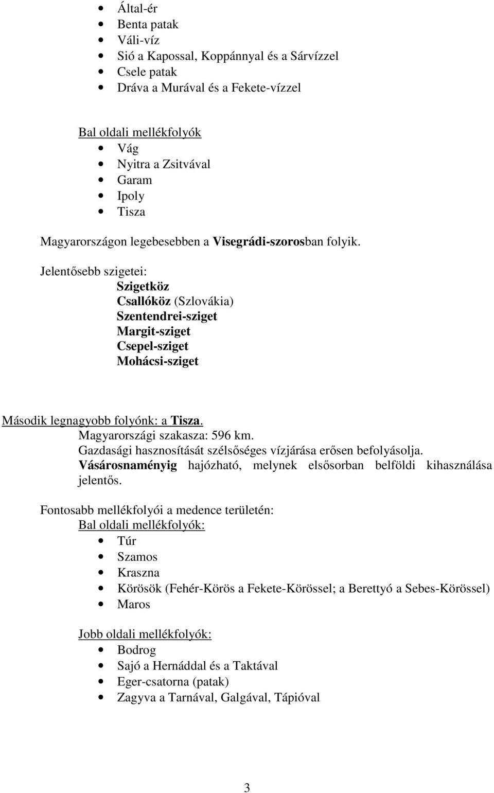 Magyarországi szakasza: 596 km. Gazdasági hasznosítását szélsőséges vízjárása erősen befolyásolja. Vásárosnaményig hajózható, melynek elsősorban belföldi kihasználása jelentős.