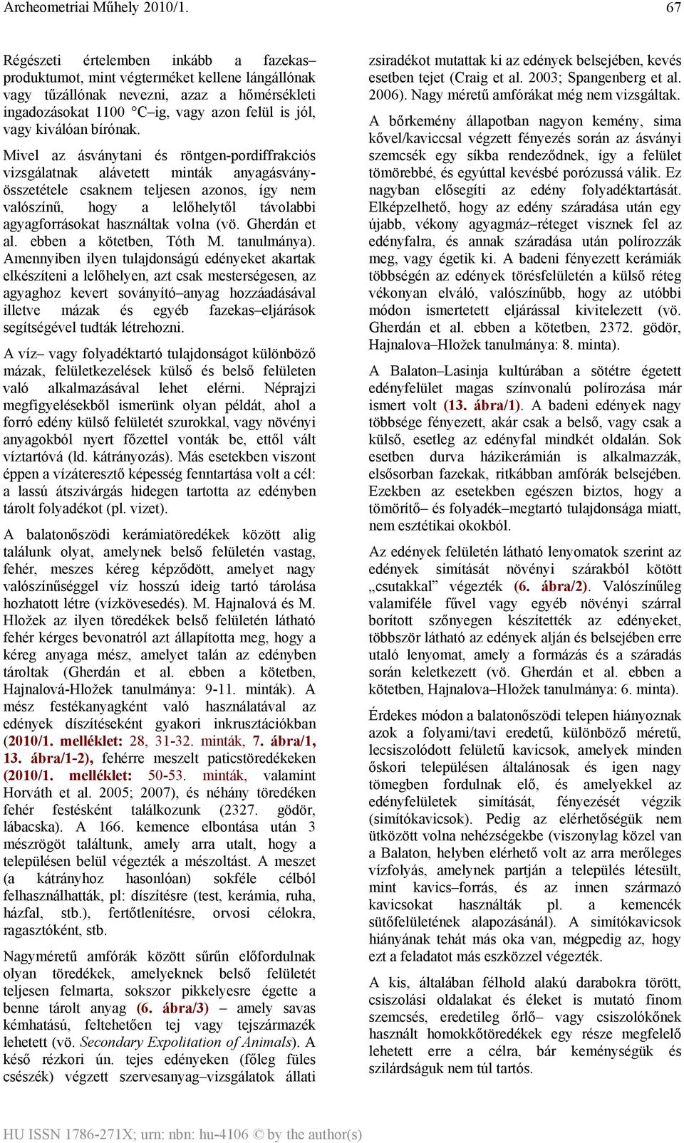 Mivel az ásványtani és röntgen-pordiffrakciós vizsgálatnak alávetett minták anyagásványösszetétele csaknem teljesen azonos, így nem valószínű, hogy a lelőhelytől távolabbi agyagforrásokat használtak