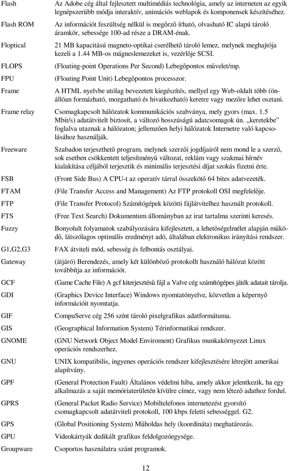 21 MB kapacitású magneto-optikai cserélhető tároló lemez, melynek meghajtója kezeli a 1.44 MB-os mágneslemezeket is, vezérlője SCSI. (Floating-point Operations Per Second) Lebegőpontos művelet/mp.