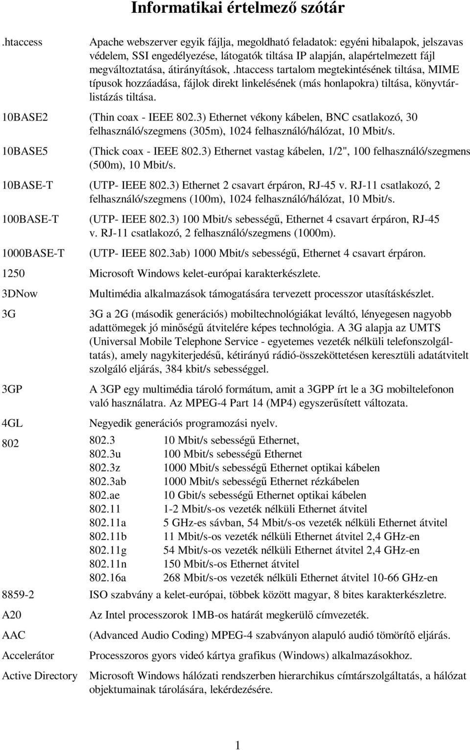 10BASE2 (Thin coax - IEEE 802.3) Ethernet vékony kábelen, BNC csatlakozó, 30 felhasználó/szegmens (305m), 1024 felhasználó/hálózat, 10 Mbit/s. 10BASE5 (Thick coax - IEEE 802.