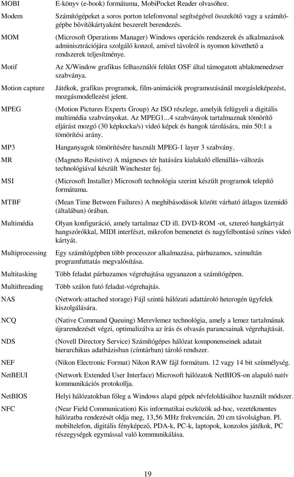 (Microsoft Operations Manager) Windows operációs rendszerek és alkalmazások adminisztrációjára szolgáló konzol, amivel távolról is nyomon követhető a rendszerek teljesítménye.