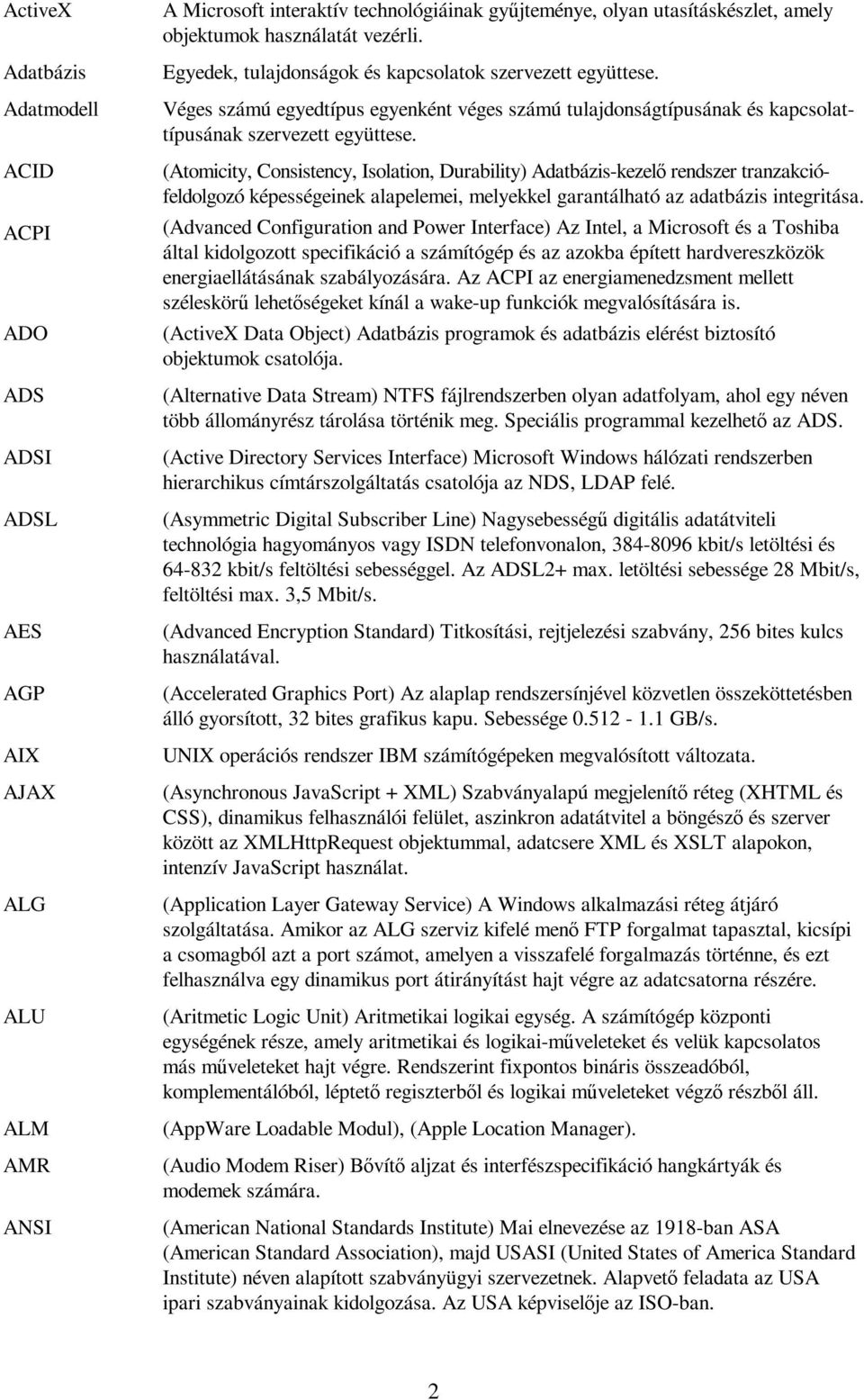(Atomicity, Consistency, Isolation, Durability) Adatbázis-kezelő rendszer tranzakciófeldolgozó képességeinek alapelemei, melyekkel garantálható az adatbázis integritása.