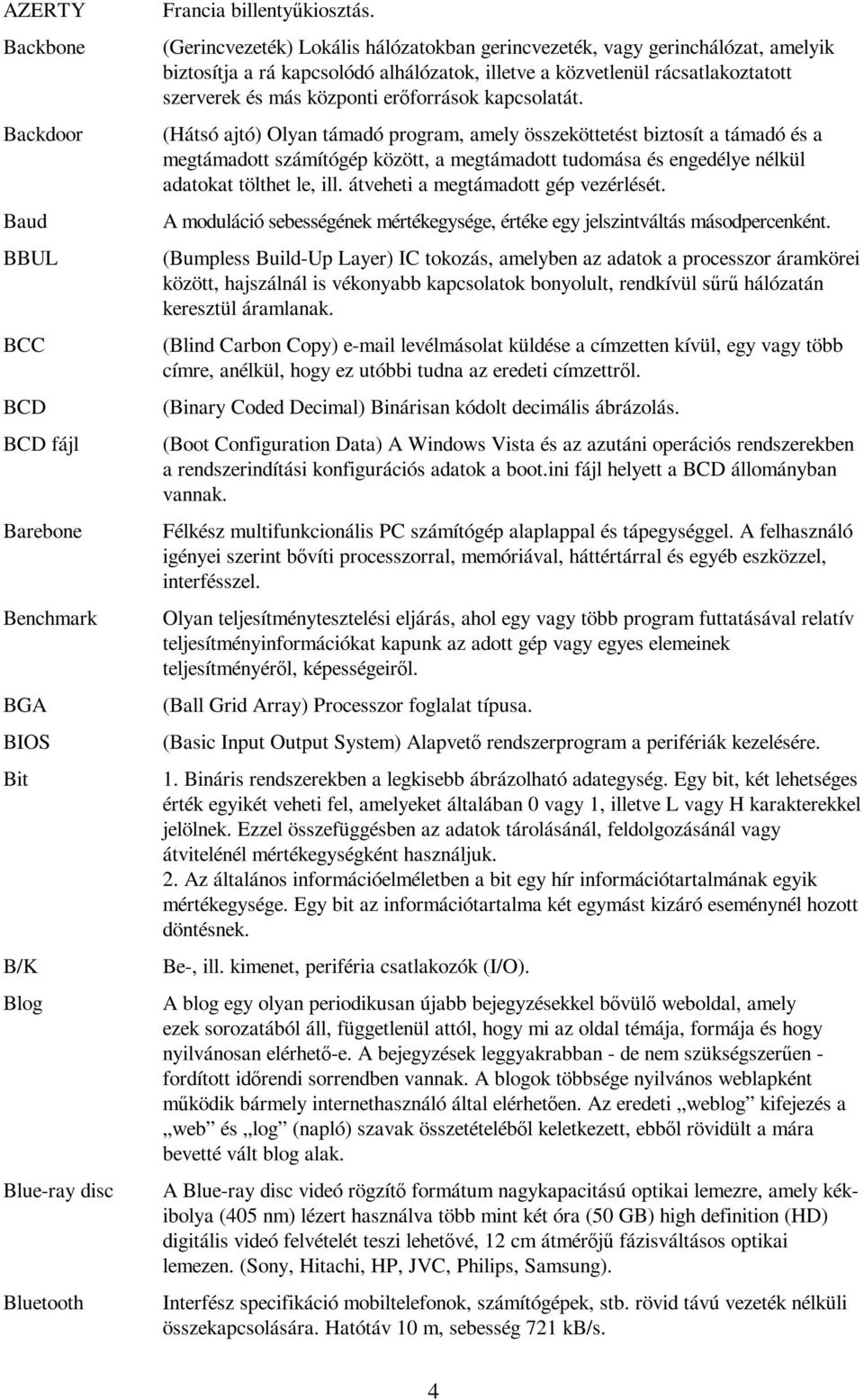 kapcsolatát. (Hátsó ajtó) Olyan támadó program, amely összeköttetést biztosít a támadó és a megtámadott számítógép között, a megtámadott tudomása és engedélye nélkül adatokat tölthet le, ill.