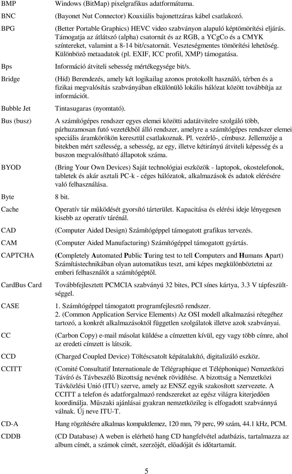 Támogatja az átlátszó (alpha) csatornát és az RGB, a YCgCo és a CMYK színtereket, valamint a 8-14 bit/csatornát. Veszteségmentes tömörítési lehetőség. Különböző metaadatok (pl.
