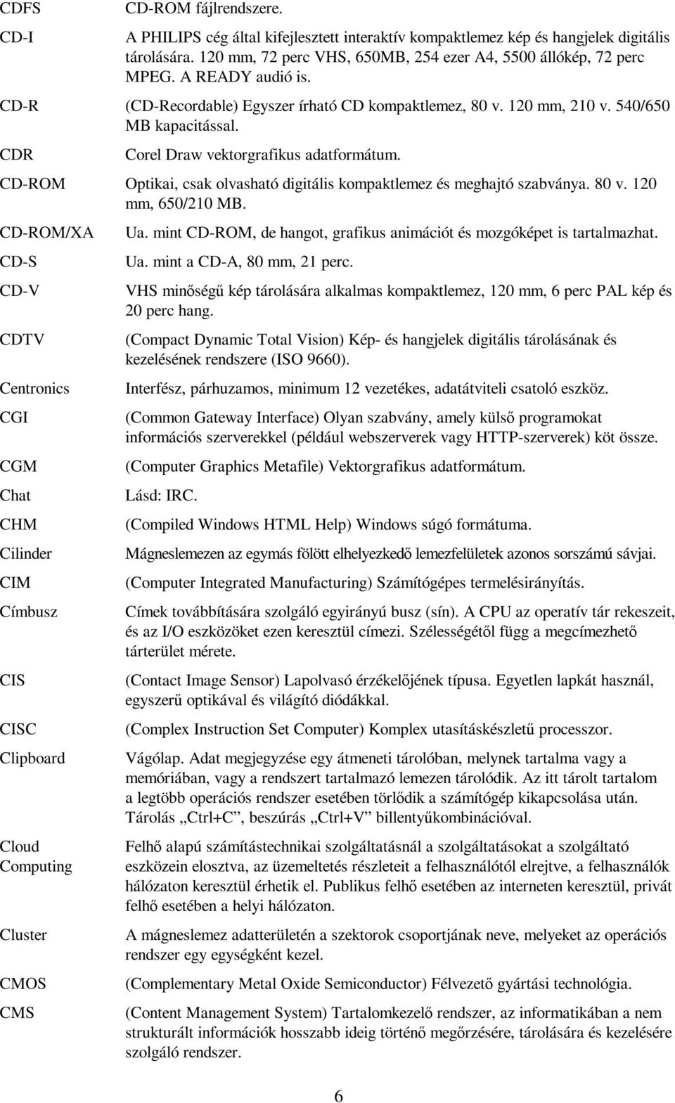 CD-ROM Optikai, csak olvasható digitális kompaktlemez és meghajtó szabványa. 80 v. 120 mm, 650/210 MB.