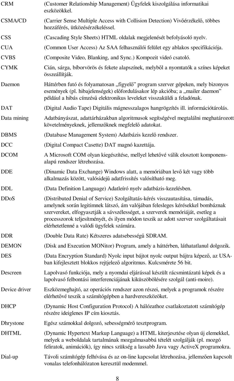 (Cascading Style Sheets) HTML oldalak megjelenését befolyásoló nyelv. (Common User Access) Az SAA felhasználói felület egy ablakos specifikációja. (Composite Video, Blanking, and Sync.