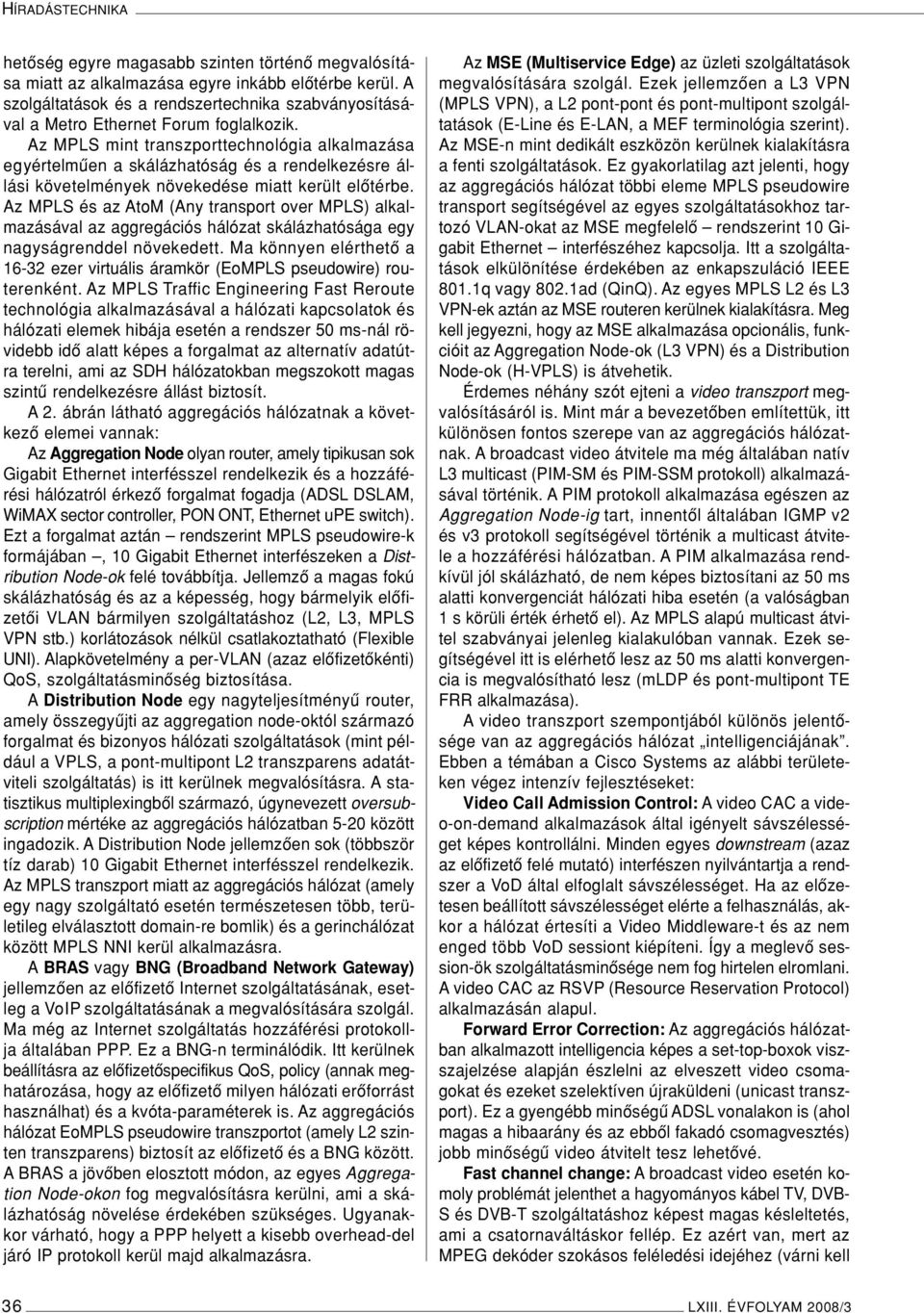 Az MPLS mint transzporttechnológia alkalmazása egyértelmûen a skálázhatóság és a rendelkezésre állási követelmények növekedése miatt került elôtérbe.