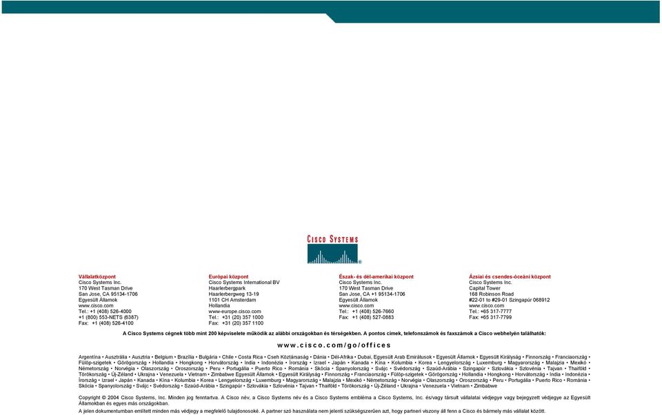 com Tel.: +31 (20) 357 1000 Fax: +31 (20) 357 1100 Észak- és dél-amerikai központ Cisco Systems Inc. 170 West Tasman Drive San Jose, CA +1 95134-1706 Egyesült Államok www.cisco.com Tel.: +1 (408) 526-7660 Fax: +1 (408) 527-0883 Ázsiai és csendes-óceáni központ Cisco Systems Inc.
