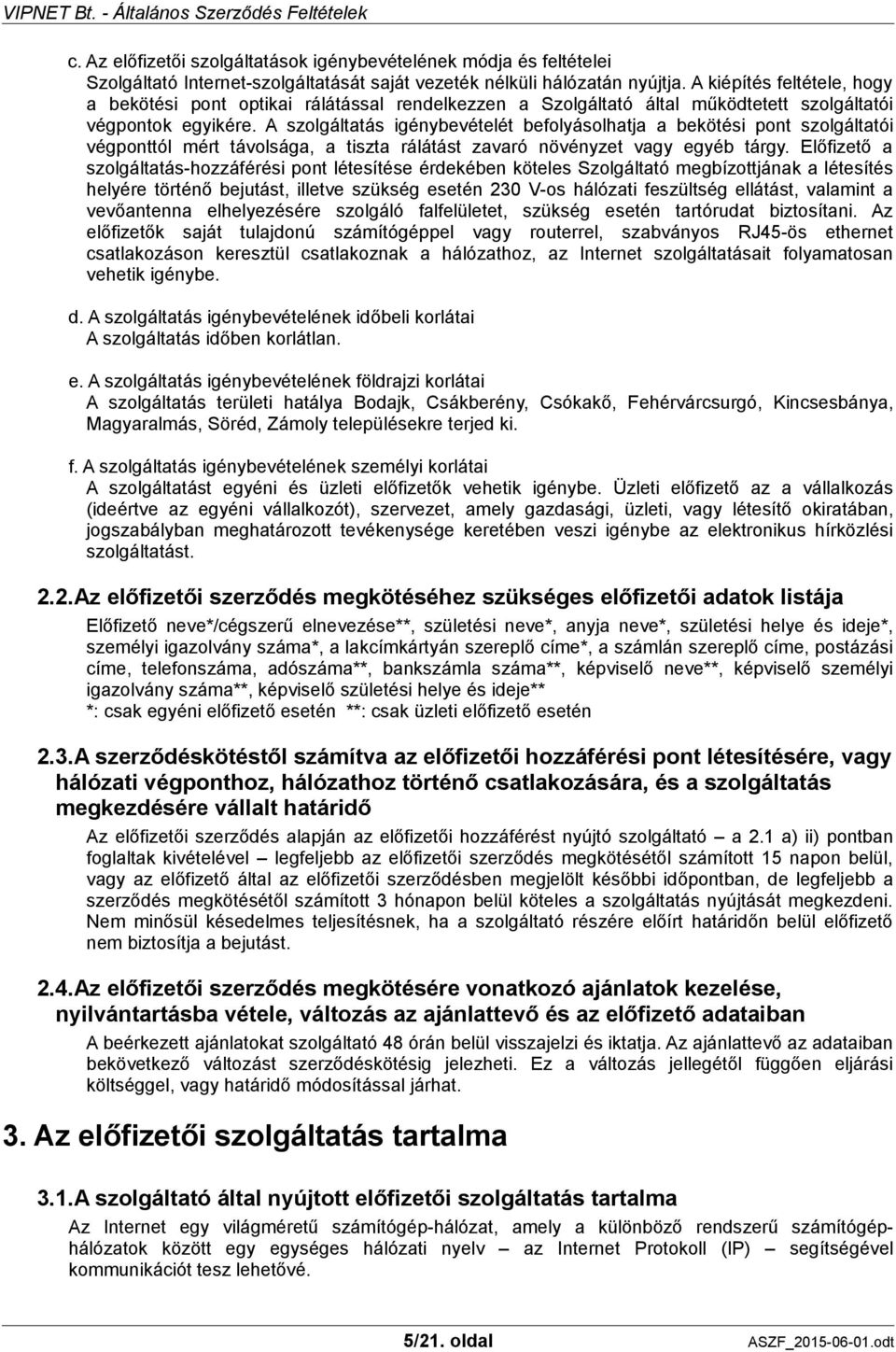 A szolgáltatás igénybevételét befolyásolhatja a bekötési pont szolgáltatói végponttól mért távolsága, a tiszta rálátást zavaró növényzet vagy egyéb tárgy.