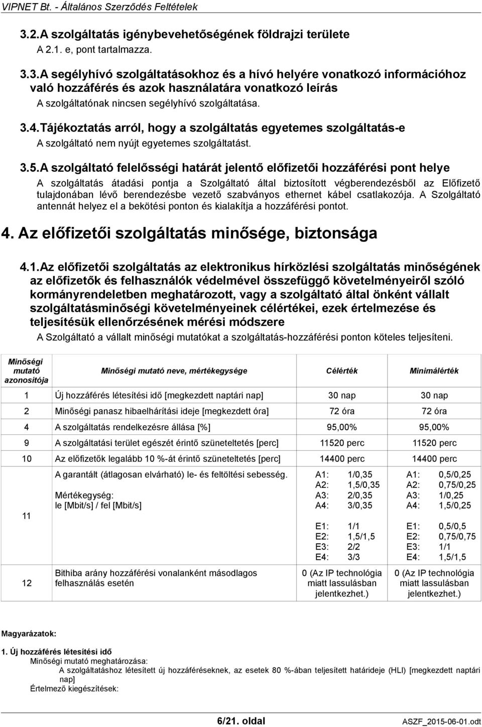 A szolgáltató felelősségi határát jelentő előfizetői hozzáférési pont helye A szolgáltatás átadási pontja a Szolgáltató által biztosított végberendezésből az Előfizető tulajdonában lévő berendezésbe