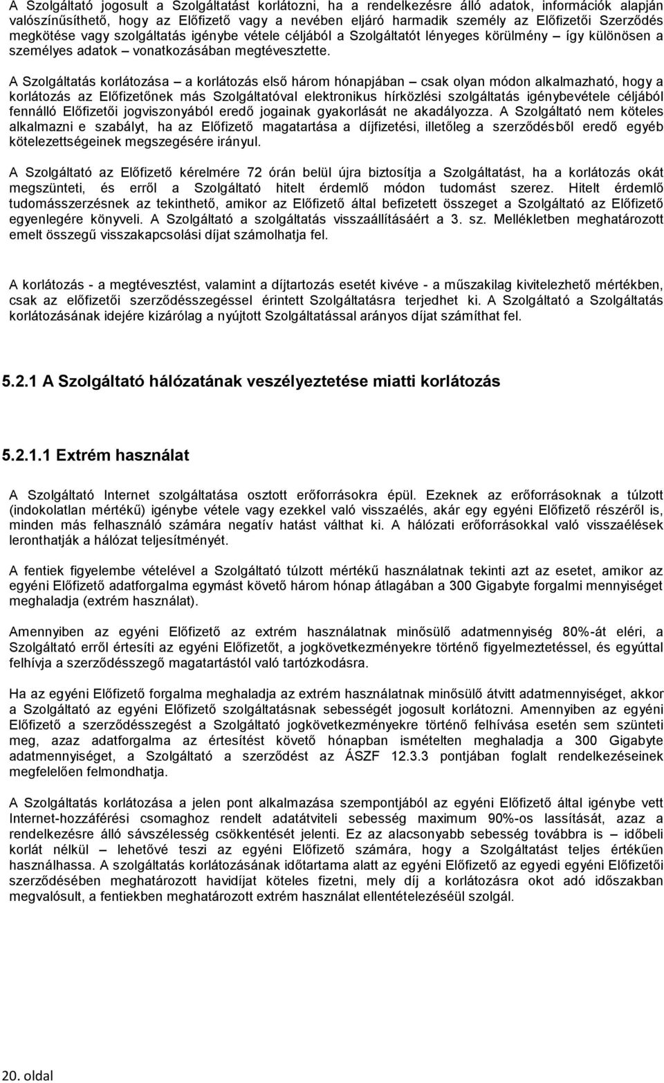 A Szolgáltatás korlátozása a korlátozás első három hónapjában csak olyan módon alkalmazható, hogy a korlátozás az Előfizetőnek más Szolgáltatóval elektronikus hírközlési szolgáltatás igénybevétele