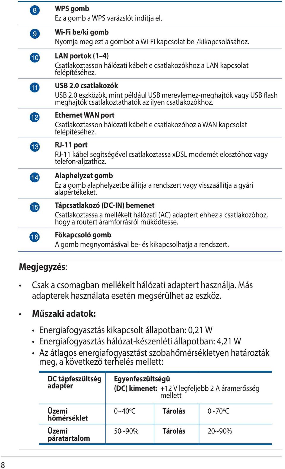 0 eszközök, mint például USB merevlemez-meghajtók vagy USB flash meghajtók csatlakoztathatók az ilyen csatlakozókhoz.