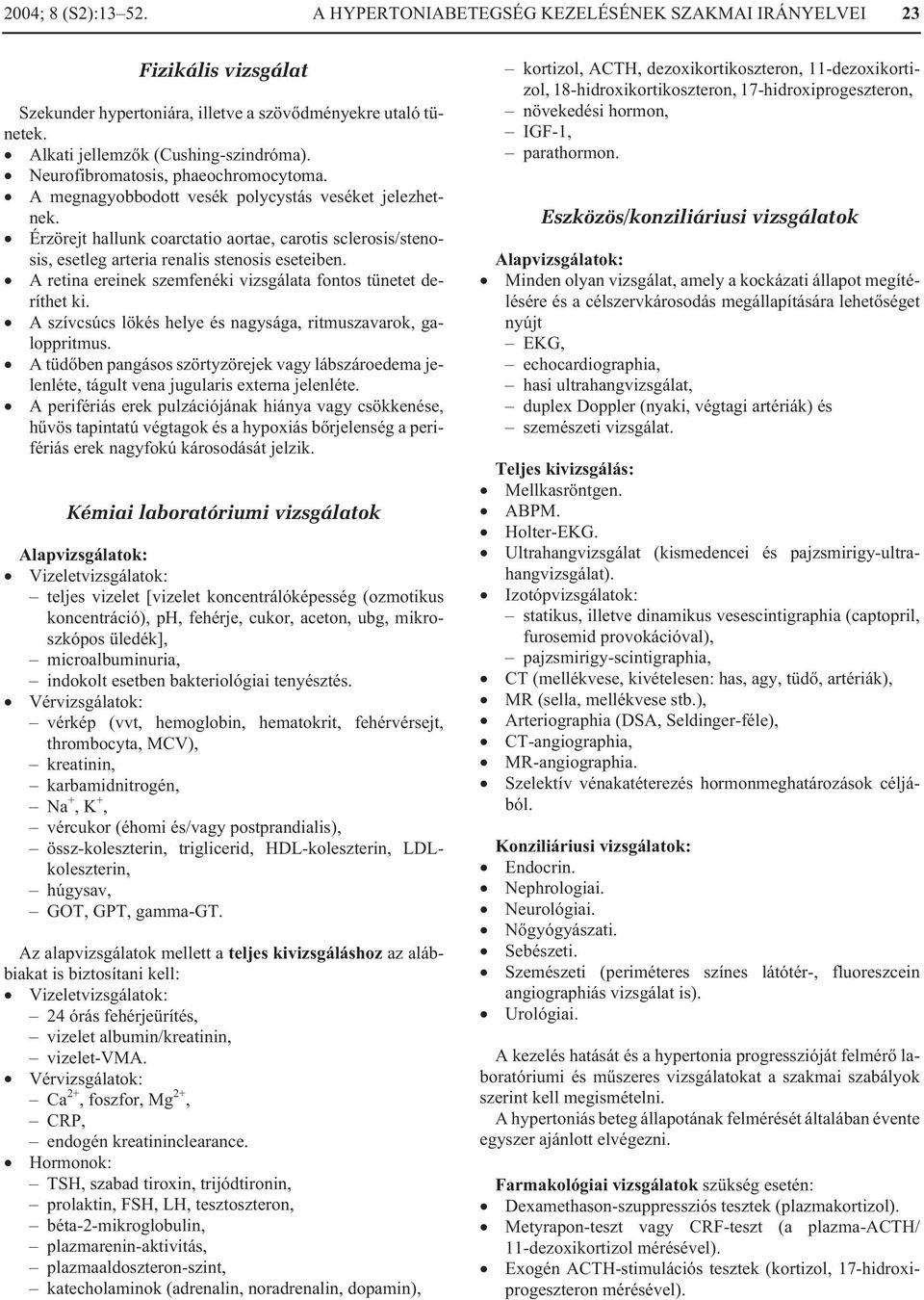 Érzörejt hallunk coarctatio aortae, carotis sclerosis/stenosis, esetleg arteria renalis stenosis eseteiben. A retina ereinek szemfenéki vizsgálata fontos tünetet deríthet ki.