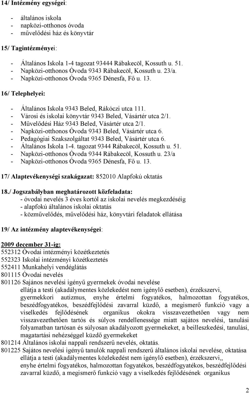 - Városi és iskolai könyvtár 9343 Beled, Vásártér utca 2/1. - Művelődési Ház 9343 Beled, Vásártér utca 2/1. - Napközi-otthonos Óvoda 9343 Beled, Vásártér utca 6.