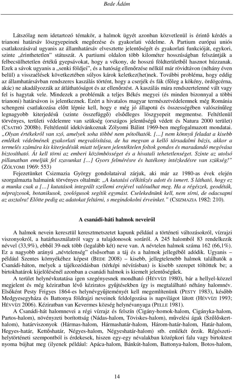 A partiumi oldalon több kilométer hosszúságban felszántják a felbecsülhetetlen értékű gyepsávokat, hogy a vékony, de hosszú földterületből hasznot húzzanak.