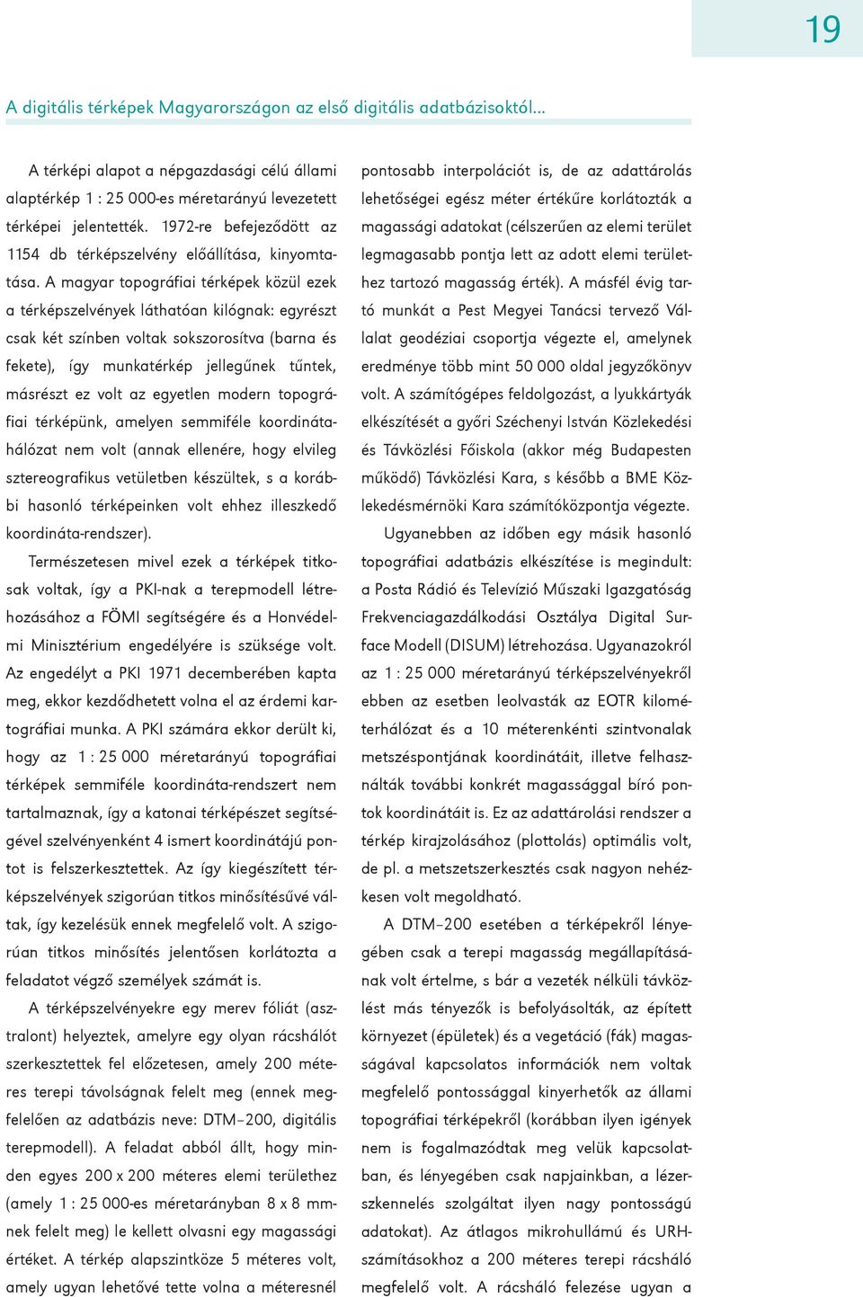 A magyar topográfiai térképek közül ezek a térképszelvények láthatóan kilógnak: egyrészt csak két színben voltak sokszorosítva (barna és fekete), így munkatérkép jellegűnek tűntek, másrészt ez volt
