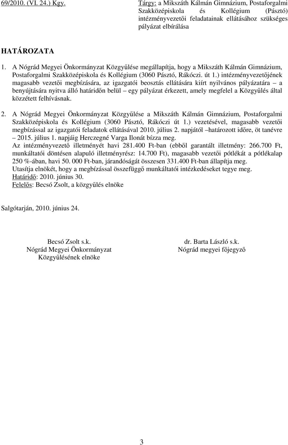 ) intézményvezetőjének magasabb vezetői megbízására, az igazgatói beosztás ellátására kiírt nyilvános pályázatára a benyújtására nyitva álló határidőn belül egy pályázat érkezett, amely megfelel a