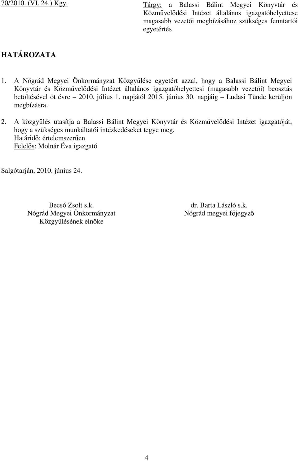 2010. július 1. napjától 2015. június 30. napjáig Ludasi Tünde kerüljön megbízásra. 2. A közgyűlés utasítja a Balassi Bálint Megyei Könyvtár és Közművelődési Intézet igazgatóját, hogy a szükséges munkáltatói intézkedéseket tegye meg.
