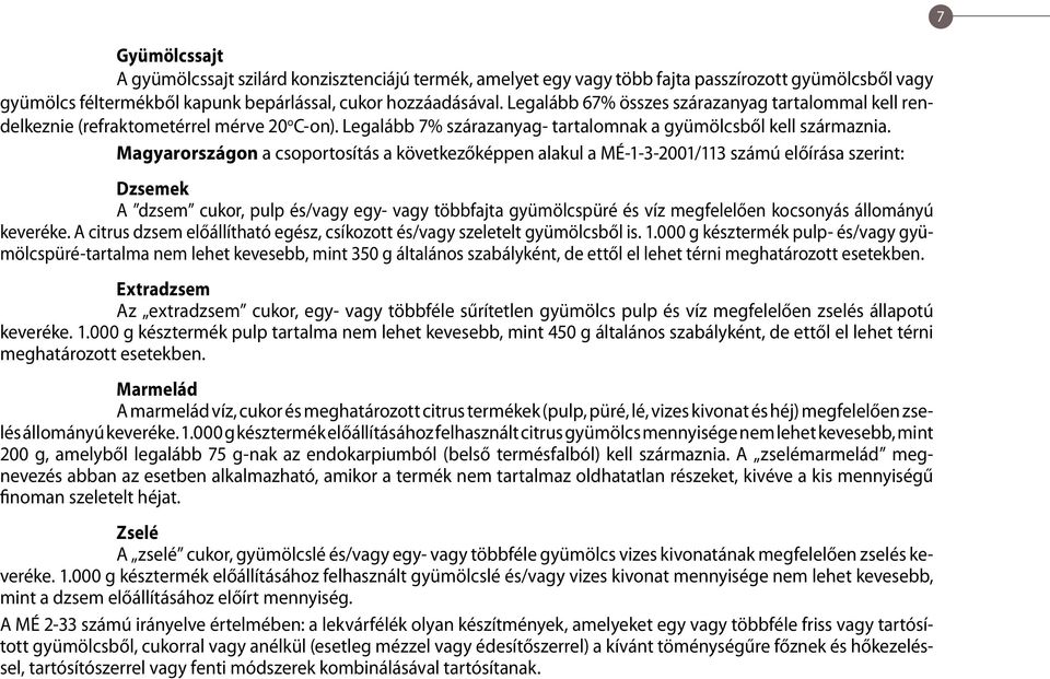 Magyarországon a csoportosítás a következőképpen alakul a MÉ-1-3-2001/113 számú előírása szerint: Dzsemek A dzsem cukor, pulp és/vagy egy- vagy többfajta gyümölcspüré és víz megfelelően kocsonyás