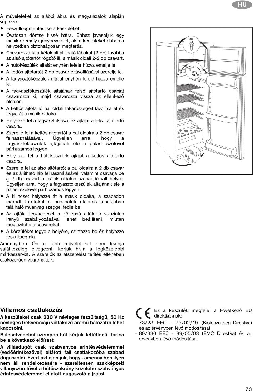 Csavarozza ki a kétoldali állítható lábakat (2 db) továbbá az alsó ajtótartót rögzítõ ill. a másik oldali 2-2 db csavart. A hûtõkészülék ajtaját enyhén lefelé húzva emelje le.