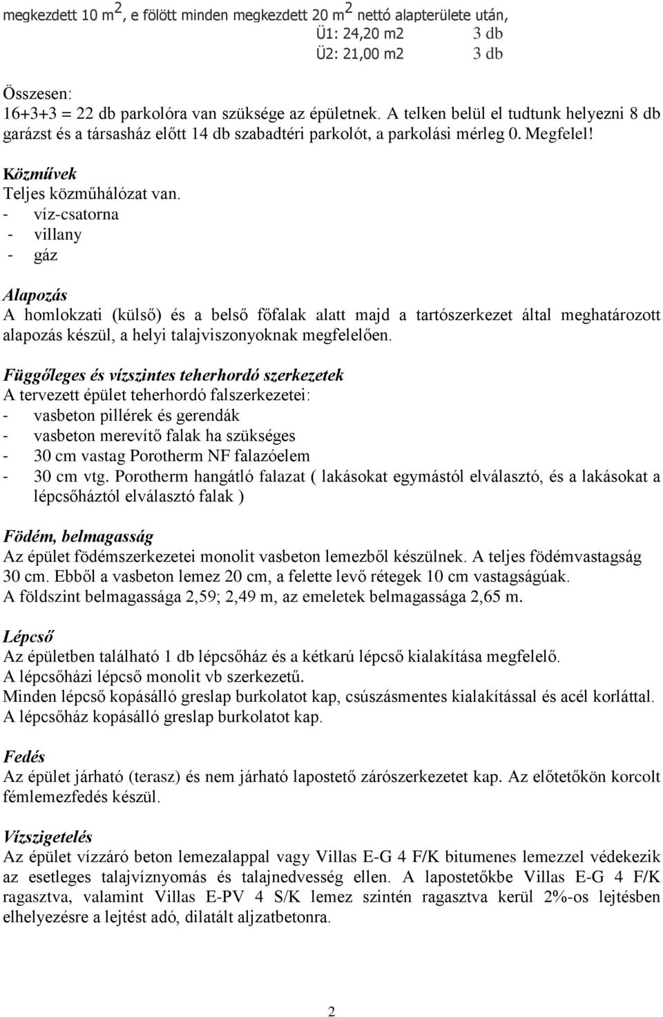 - víz-csatorna - villany - gáz Alapozás A homlokzati (külső) és a belső főfalak alatt majd a tartószerkezet által meghatározott alapozás készül, a helyi talajviszonyoknak megfelelően.