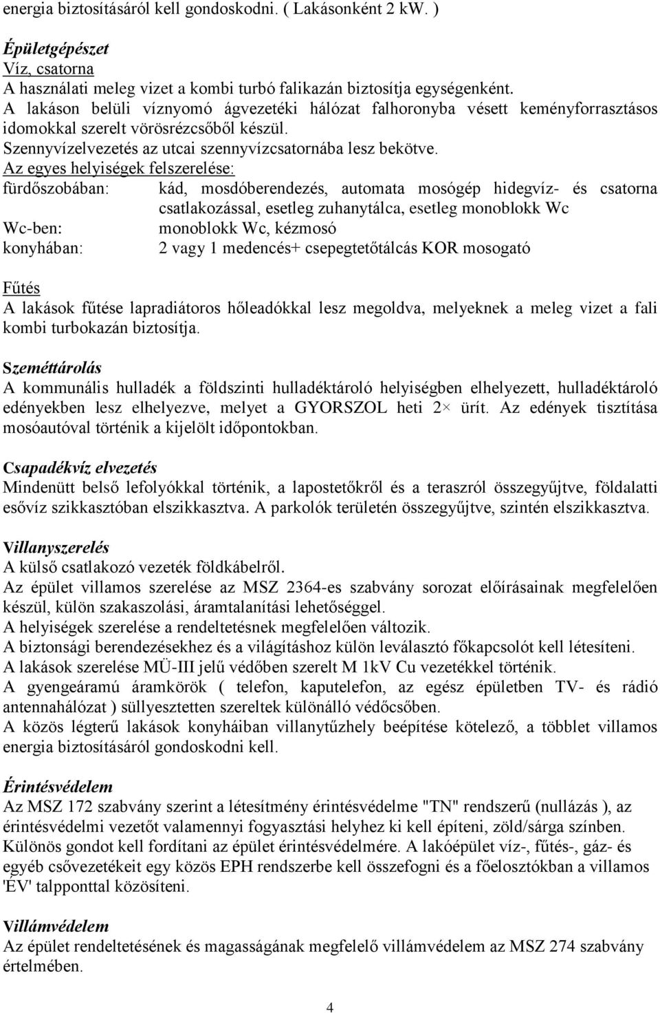 Az egyes helyiségek felszerelése: fürdőszobában: kád, mosdóberendezés, automata mosógép hidegvíz- és csatorna csatlakozással, esetleg zuhanytálca, esetleg monoblokk Wc Wc-ben: monoblokk Wc, kézmosó