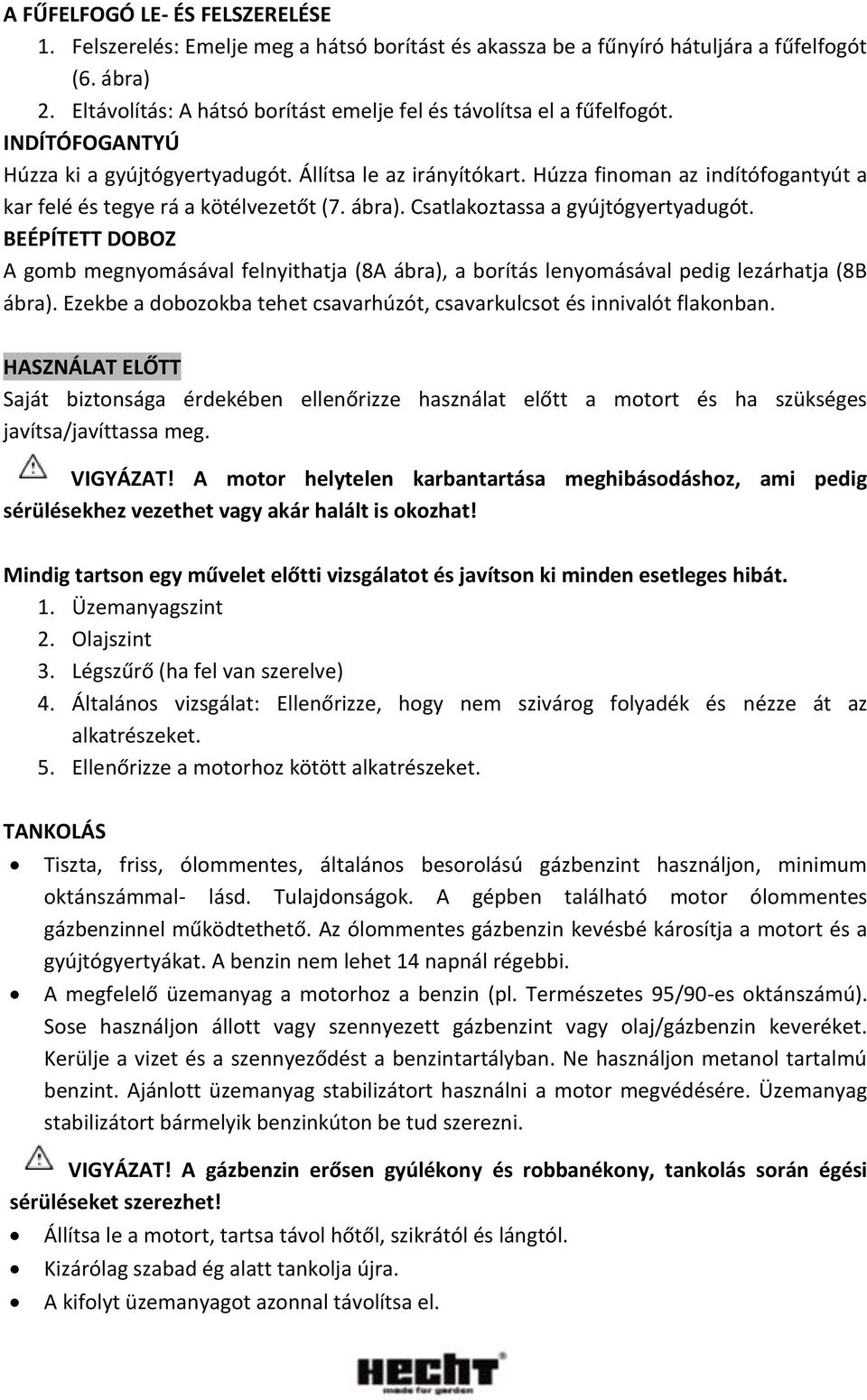 Húzza finoman az indítófogantyút a kar felé és tegye rá a kötélvezetőt (7. ábra). Csatlakoztassa a gyújtógyertyadugót.