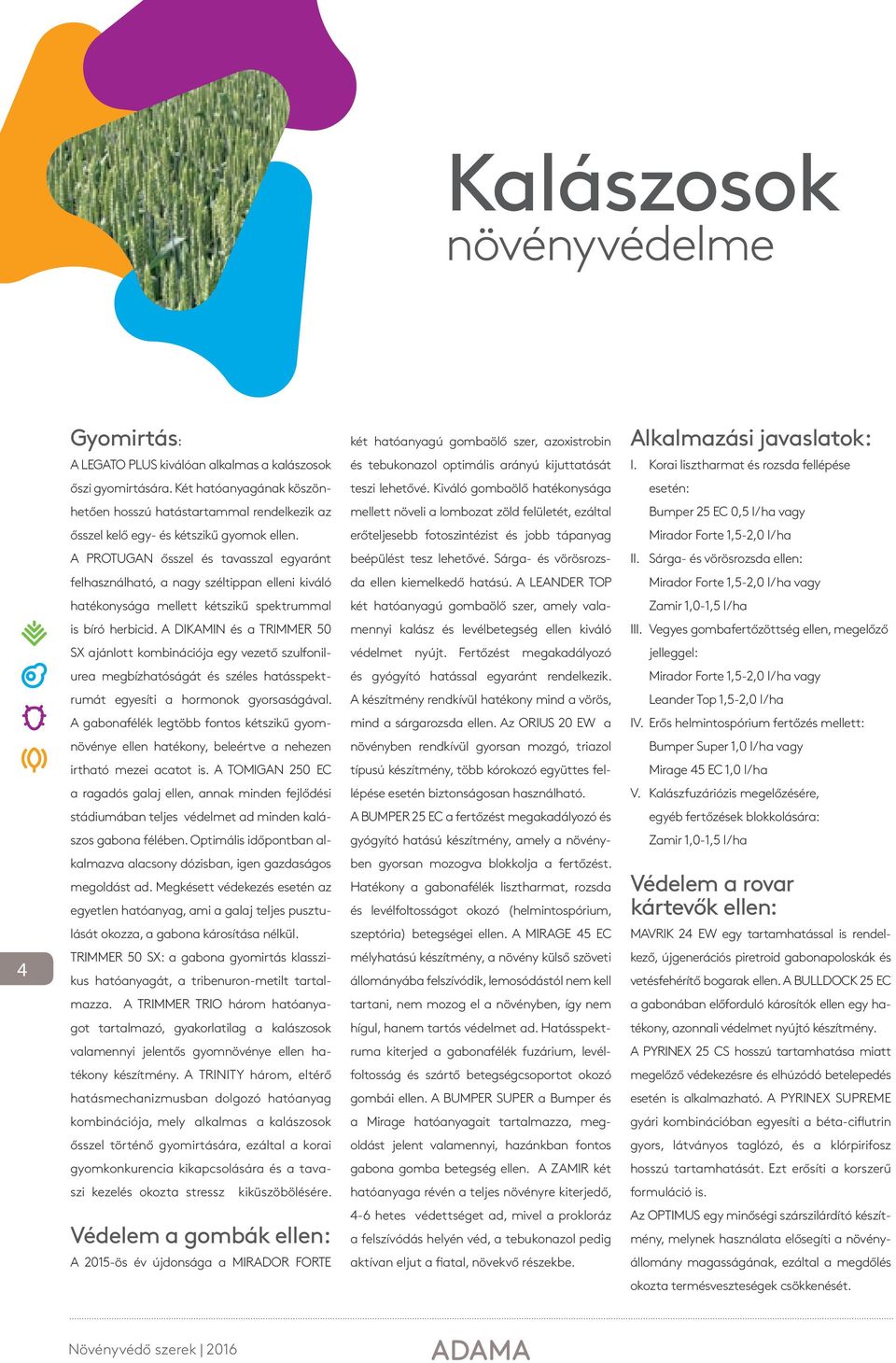 Kiváló gombaölő hatékonysága esetén: hetően hosszú hatástartammal rendelkezik az mellett növeli a lombozat zöld felületét, ezáltal Bumper 25 EC 0,5 l/ha vagy ősszel kelő egy- és kétszikű gyomok ellen.