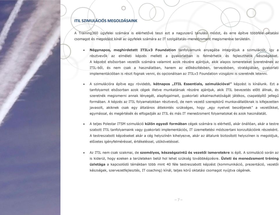 Négynapos, meghirdetett ITILv3 Foundation tanfolyamunk anyagába integráljuk a szimulációt, így a résztvevők az elméleti képzés mellett a gyakorlatban is felmérhetik és fejleszthetik készségeiket.