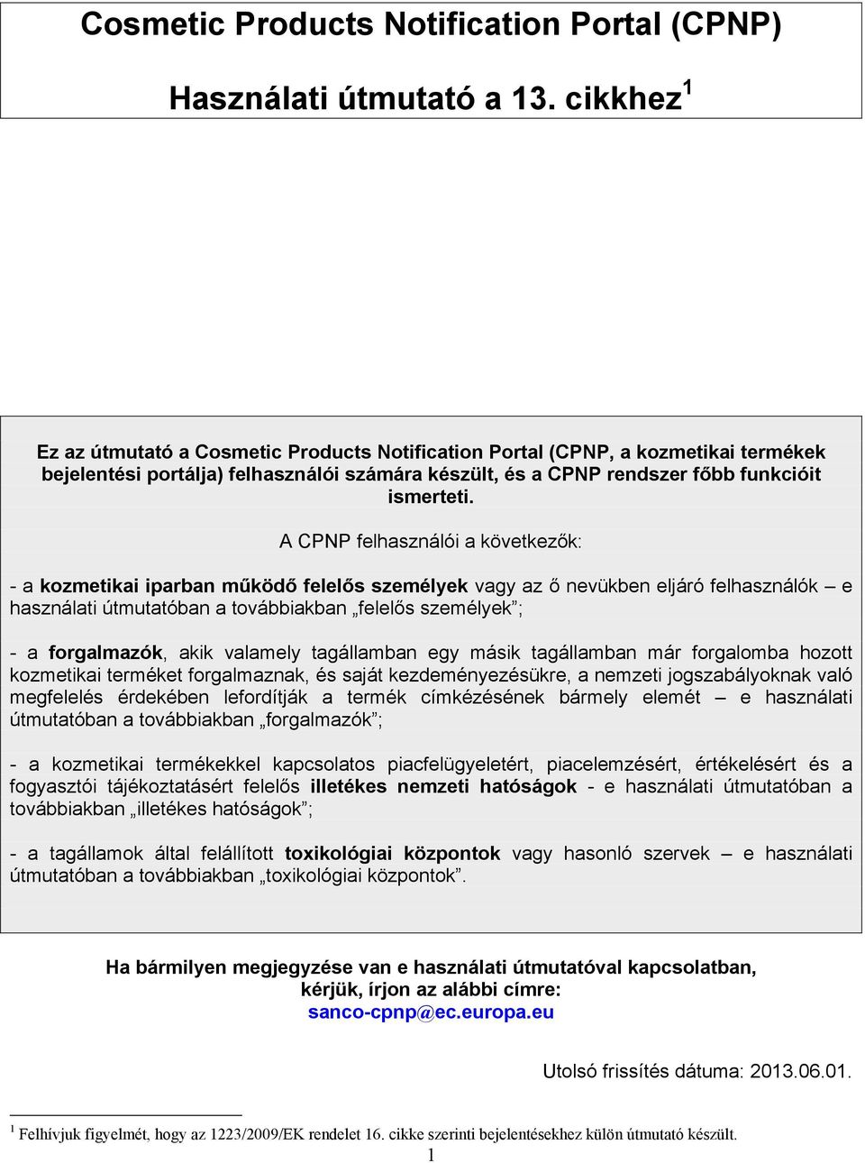 A CPNP felhasználói a következők: - a kozmetikai iparban működő felelős személyek vagy az ő nevükben eljáró felhasználók e használati útmutatóban a továbbiakban felelős személyek ; - a forgalmazók,