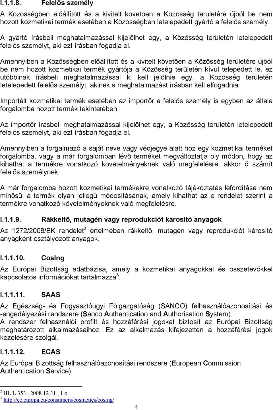 Amennyiben a Közösségben előállított és a kivitelt követően a Közösség területére újból be nem hozott kozmetikai termék gyártója a Közösség területén kívül telepedett le, ez utóbbinak írásbeli