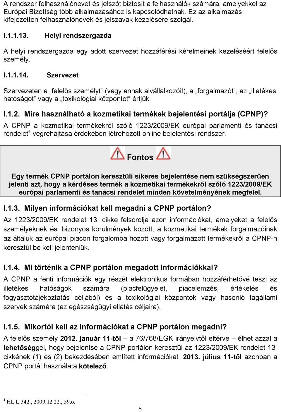 Helyi rendszergazda A helyi rendszergazda egy adott szervezet hozzáférési kérelmeinek kezeléséért felelős személy. I.1.1.14.